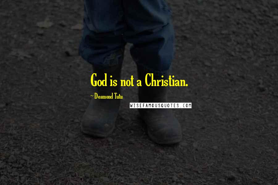 Desmond Tutu Quotes: God is not a Christian.