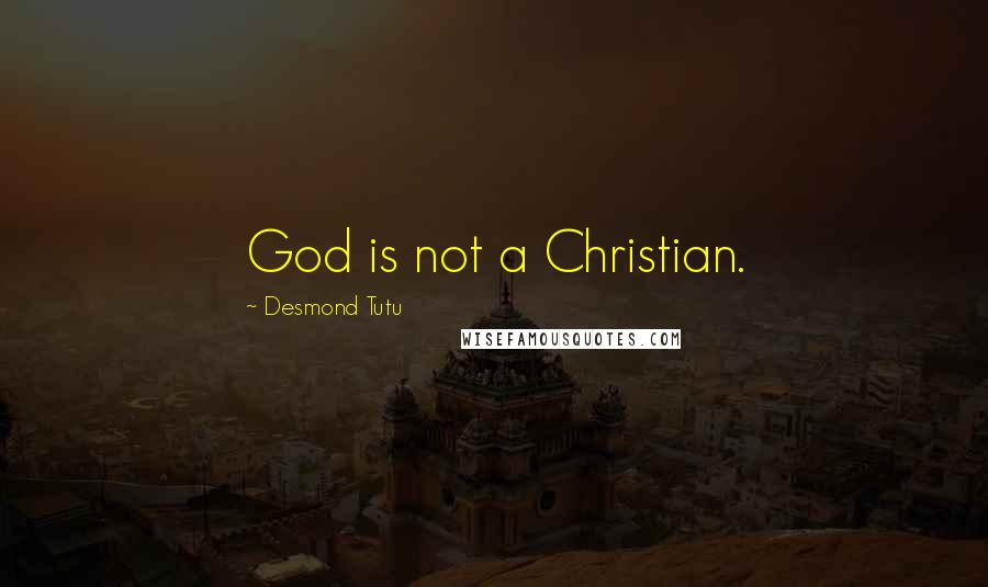 Desmond Tutu Quotes: God is not a Christian.