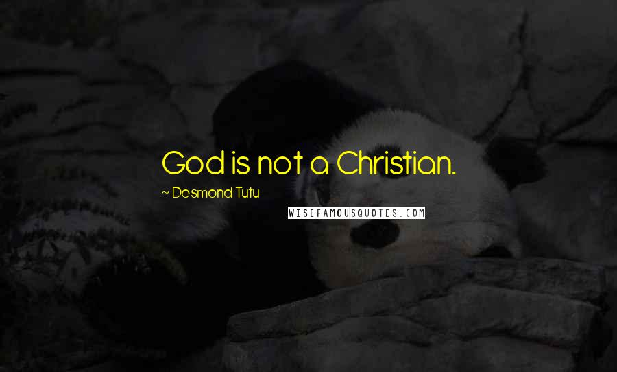 Desmond Tutu Quotes: God is not a Christian.