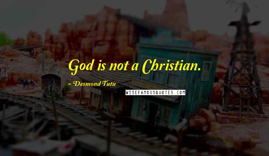 Desmond Tutu Quotes: God is not a Christian.