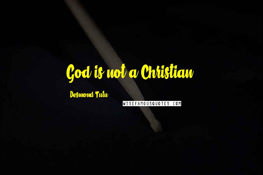 Desmond Tutu Quotes: God is not a Christian.