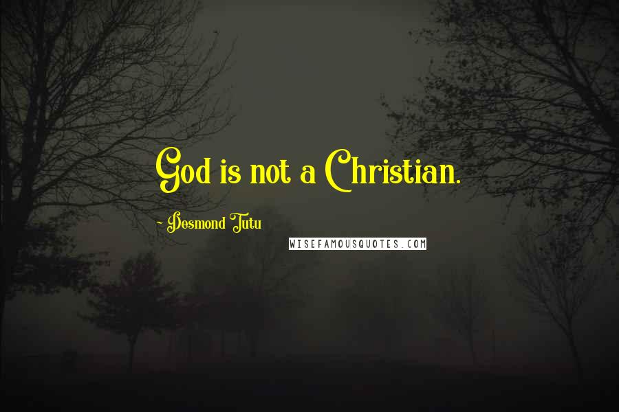 Desmond Tutu Quotes: God is not a Christian.