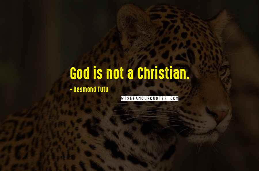 Desmond Tutu Quotes: God is not a Christian.