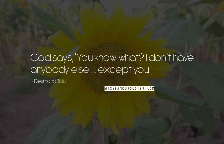 Desmond Tutu Quotes: God says, 'You know what? I don't have anybody else ... except you.'