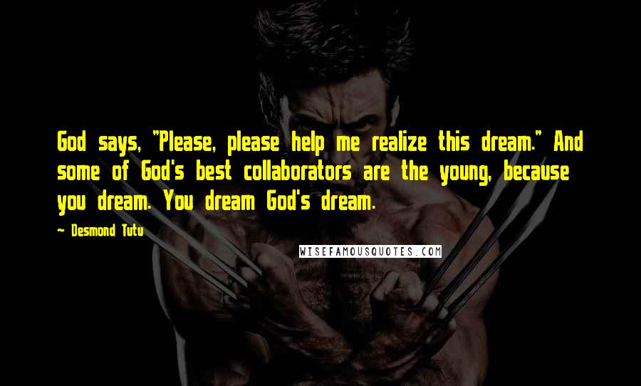 Desmond Tutu Quotes: God says, "Please, please help me realize this dream." And some of God's best collaborators are the young, because you dream. You dream God's dream.