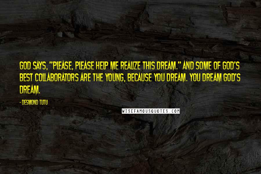 Desmond Tutu Quotes: God says, "Please, please help me realize this dream." And some of God's best collaborators are the young, because you dream. You dream God's dream.