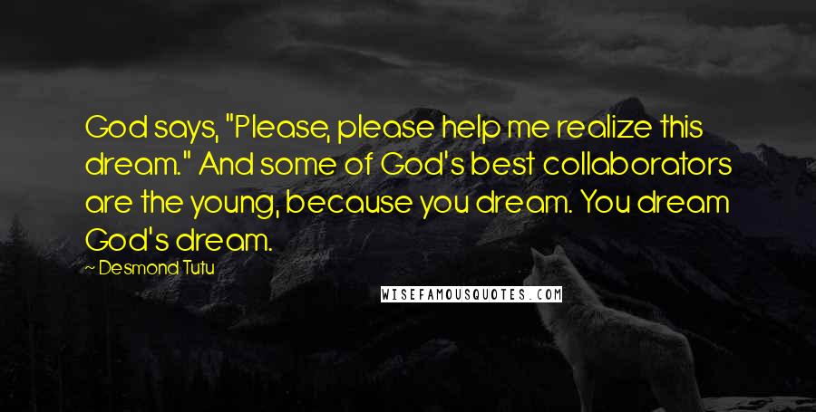 Desmond Tutu Quotes: God says, "Please, please help me realize this dream." And some of God's best collaborators are the young, because you dream. You dream God's dream.