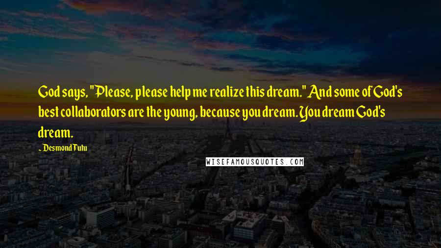 Desmond Tutu Quotes: God says, "Please, please help me realize this dream." And some of God's best collaborators are the young, because you dream. You dream God's dream.