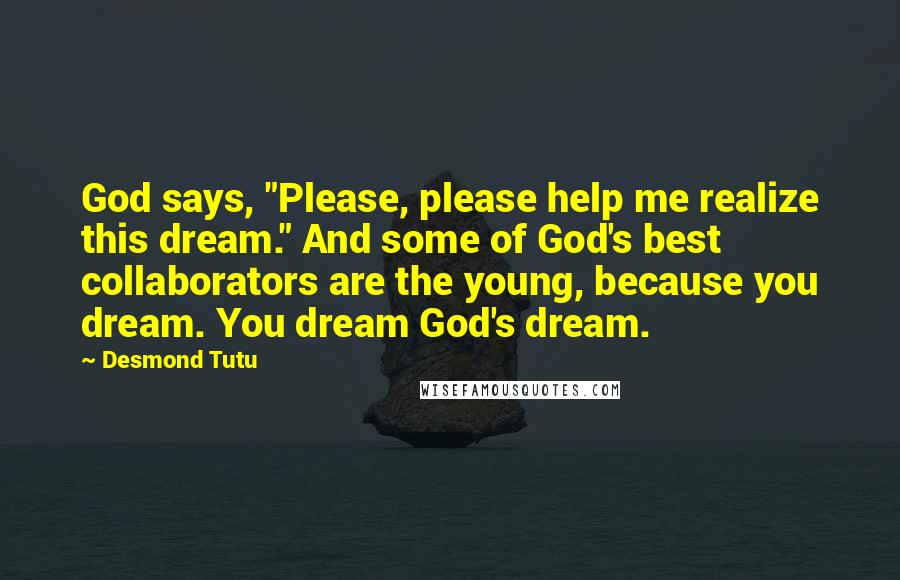 Desmond Tutu Quotes: God says, "Please, please help me realize this dream." And some of God's best collaborators are the young, because you dream. You dream God's dream.