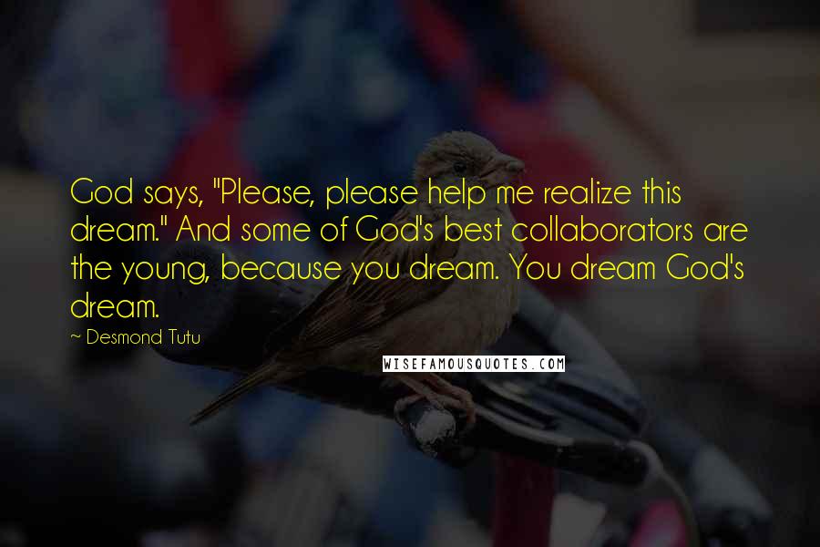 Desmond Tutu Quotes: God says, "Please, please help me realize this dream." And some of God's best collaborators are the young, because you dream. You dream God's dream.