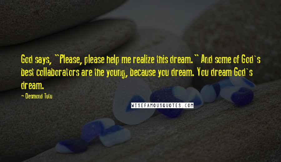 Desmond Tutu Quotes: God says, "Please, please help me realize this dream." And some of God's best collaborators are the young, because you dream. You dream God's dream.