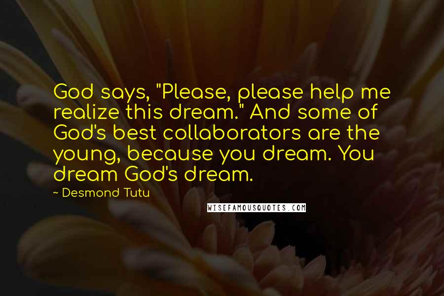 Desmond Tutu Quotes: God says, "Please, please help me realize this dream." And some of God's best collaborators are the young, because you dream. You dream God's dream.