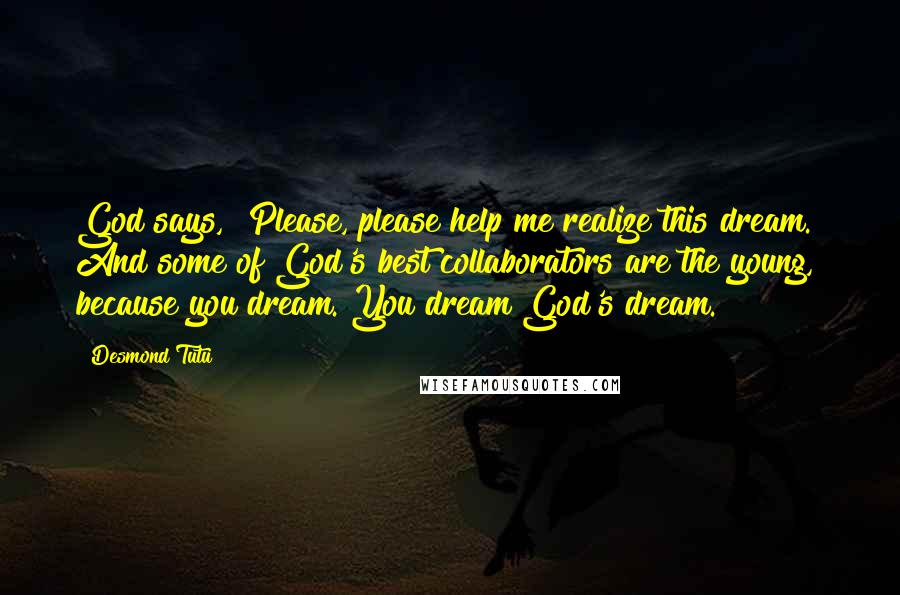 Desmond Tutu Quotes: God says, "Please, please help me realize this dream." And some of God's best collaborators are the young, because you dream. You dream God's dream.