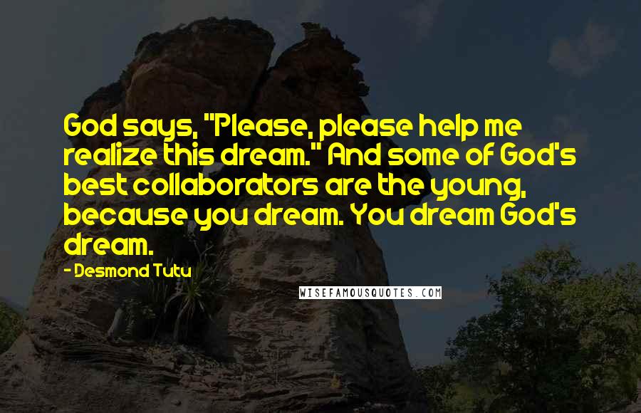 Desmond Tutu Quotes: God says, "Please, please help me realize this dream." And some of God's best collaborators are the young, because you dream. You dream God's dream.