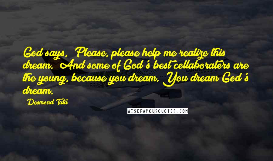 Desmond Tutu Quotes: God says, "Please, please help me realize this dream." And some of God's best collaborators are the young, because you dream. You dream God's dream.