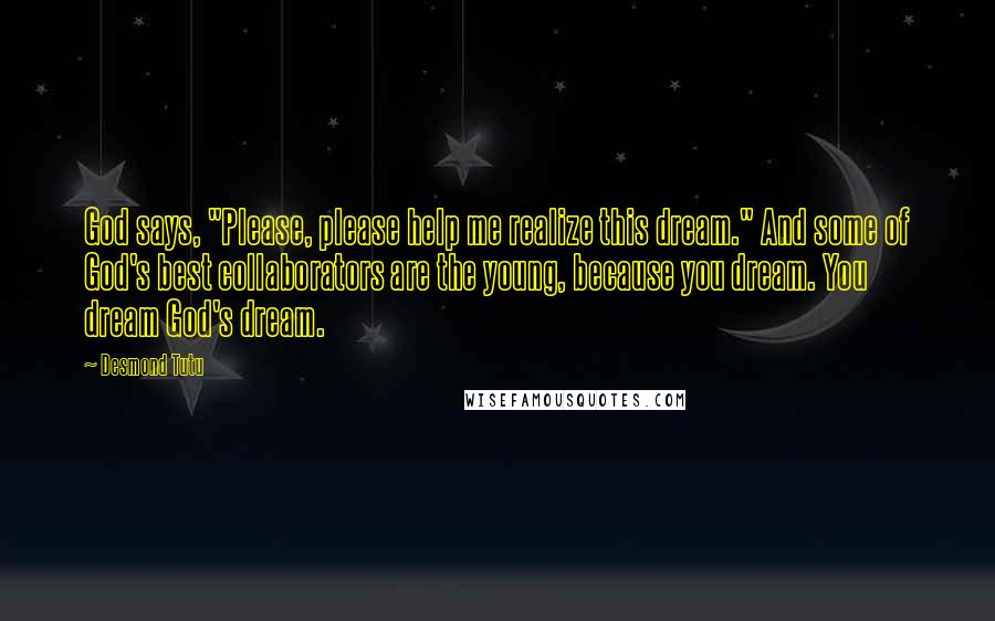 Desmond Tutu Quotes: God says, "Please, please help me realize this dream." And some of God's best collaborators are the young, because you dream. You dream God's dream.