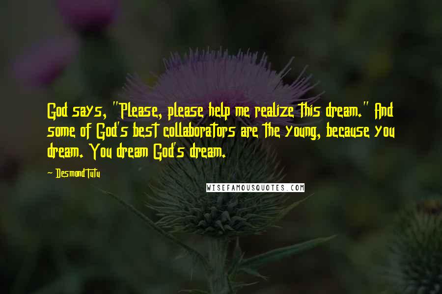 Desmond Tutu Quotes: God says, "Please, please help me realize this dream." And some of God's best collaborators are the young, because you dream. You dream God's dream.