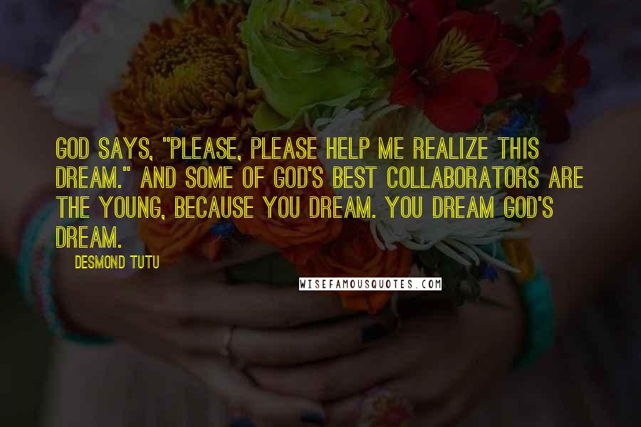 Desmond Tutu Quotes: God says, "Please, please help me realize this dream." And some of God's best collaborators are the young, because you dream. You dream God's dream.