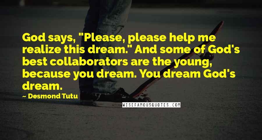 Desmond Tutu Quotes: God says, "Please, please help me realize this dream." And some of God's best collaborators are the young, because you dream. You dream God's dream.