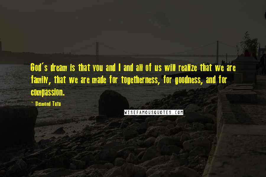 Desmond Tutu Quotes: God's dream is that you and I and all of us will realize that we are family, that we are made for togetherness, for goodness, and for compassion.