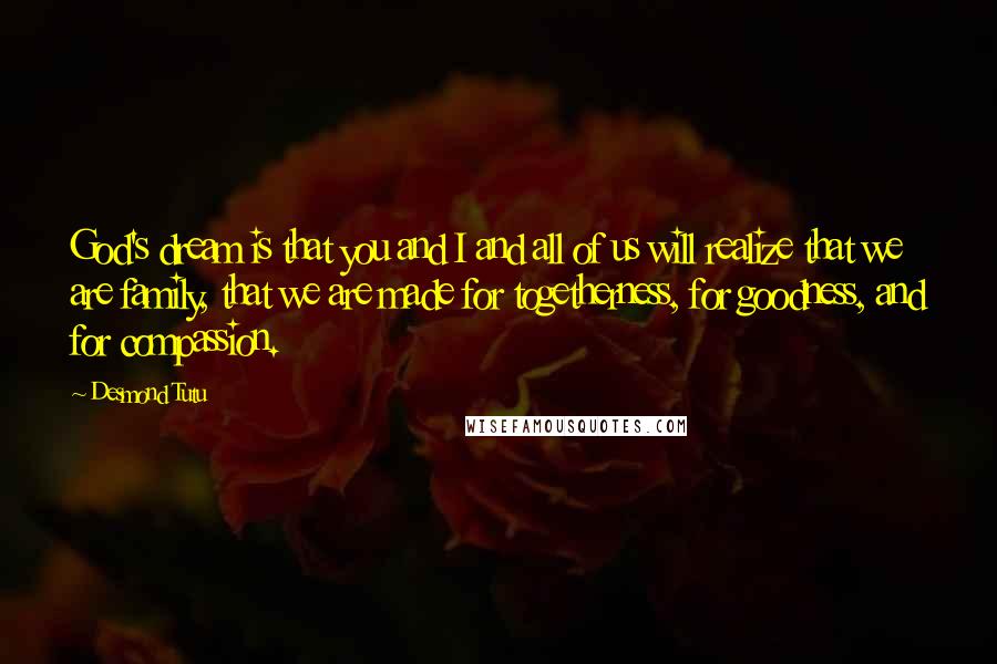 Desmond Tutu Quotes: God's dream is that you and I and all of us will realize that we are family, that we are made for togetherness, for goodness, and for compassion.