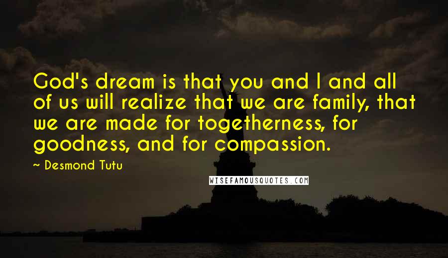 Desmond Tutu Quotes: God's dream is that you and I and all of us will realize that we are family, that we are made for togetherness, for goodness, and for compassion.