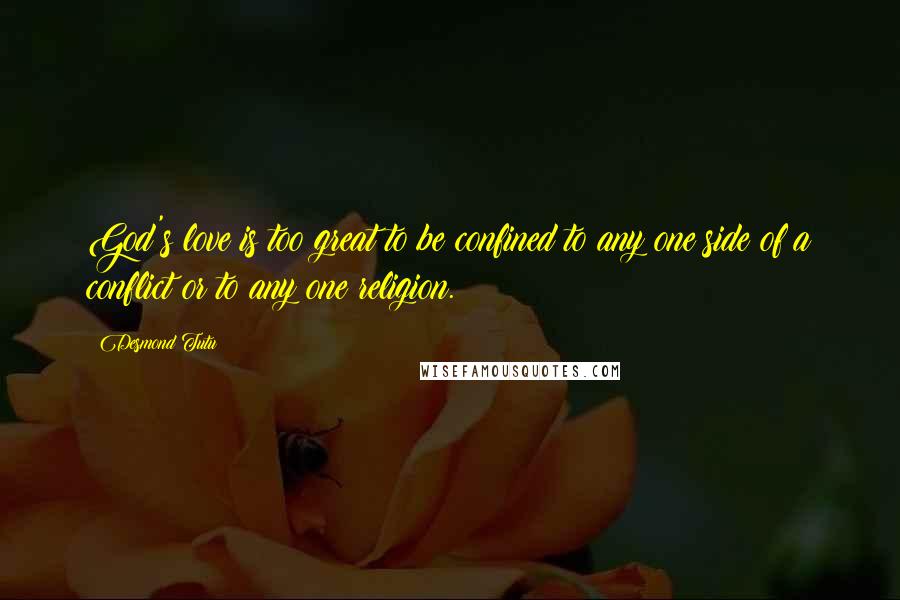 Desmond Tutu Quotes: God's love is too great to be confined to any one side of a conflict or to any one religion.