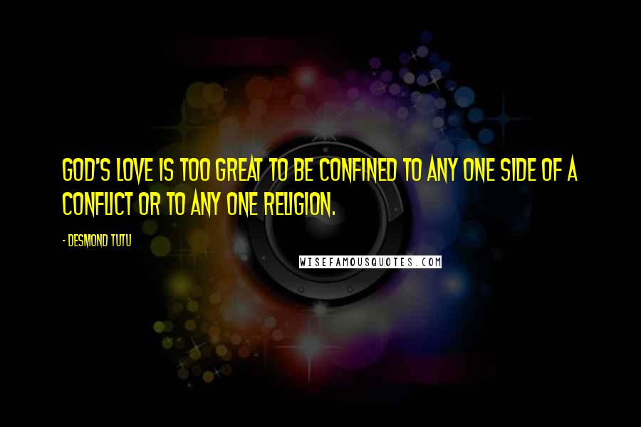 Desmond Tutu Quotes: God's love is too great to be confined to any one side of a conflict or to any one religion.