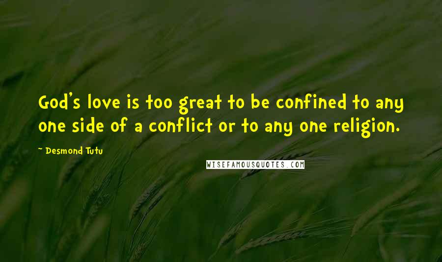 Desmond Tutu Quotes: God's love is too great to be confined to any one side of a conflict or to any one religion.