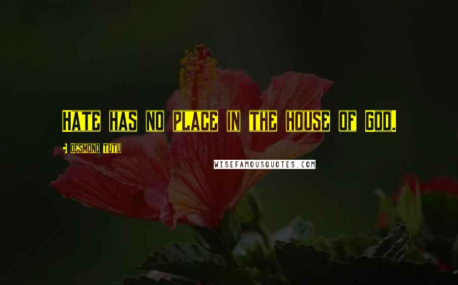 Desmond Tutu Quotes: Hate has no place in the house of God.