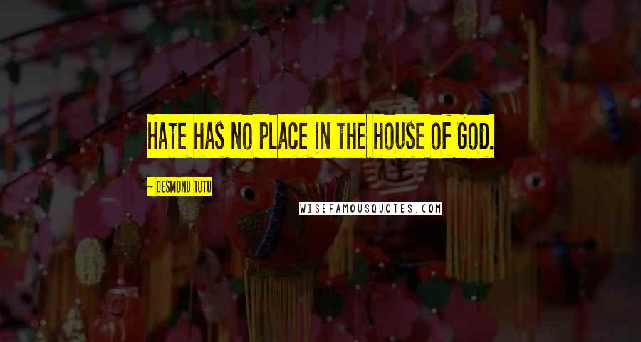 Desmond Tutu Quotes: Hate has no place in the house of God.