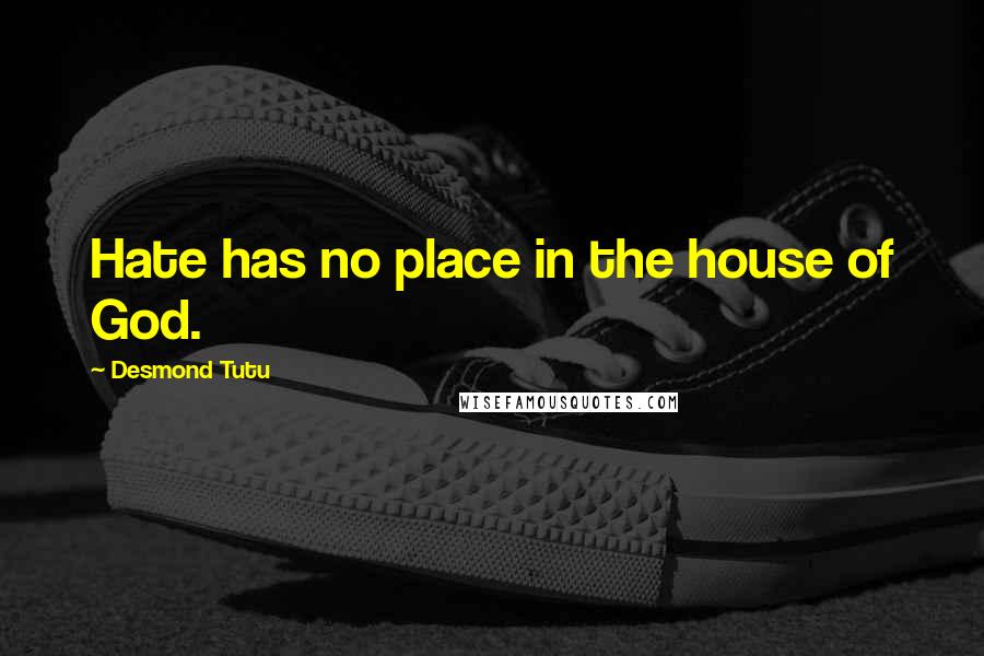 Desmond Tutu Quotes: Hate has no place in the house of God.