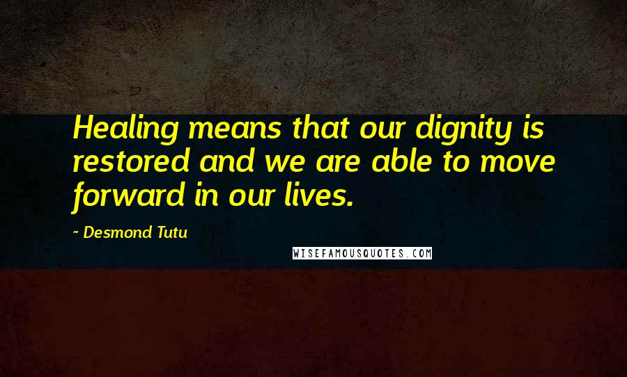 Desmond Tutu Quotes: Healing means that our dignity is restored and we are able to move forward in our lives.