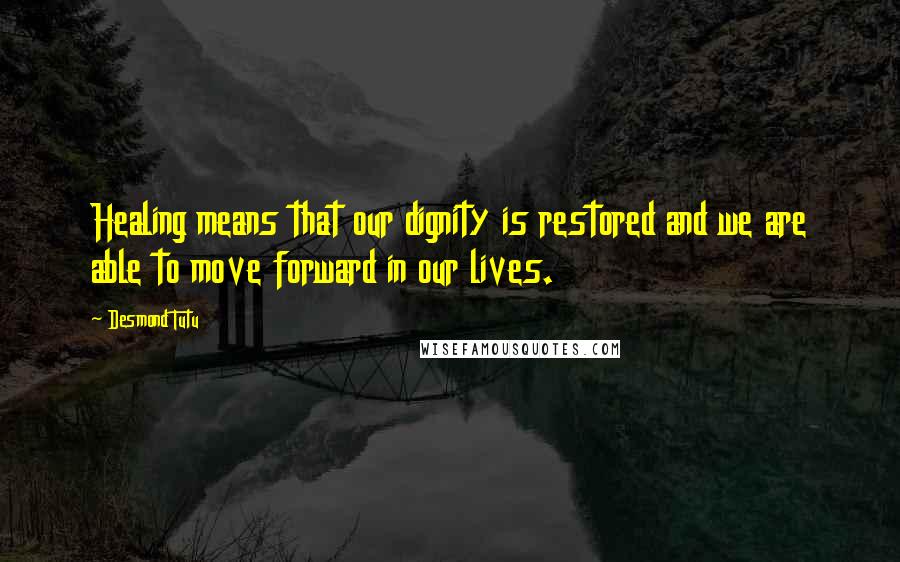 Desmond Tutu Quotes: Healing means that our dignity is restored and we are able to move forward in our lives.