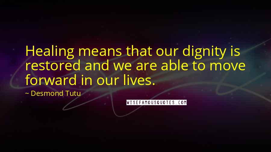 Desmond Tutu Quotes: Healing means that our dignity is restored and we are able to move forward in our lives.