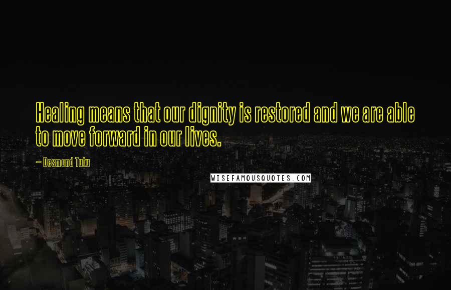 Desmond Tutu Quotes: Healing means that our dignity is restored and we are able to move forward in our lives.