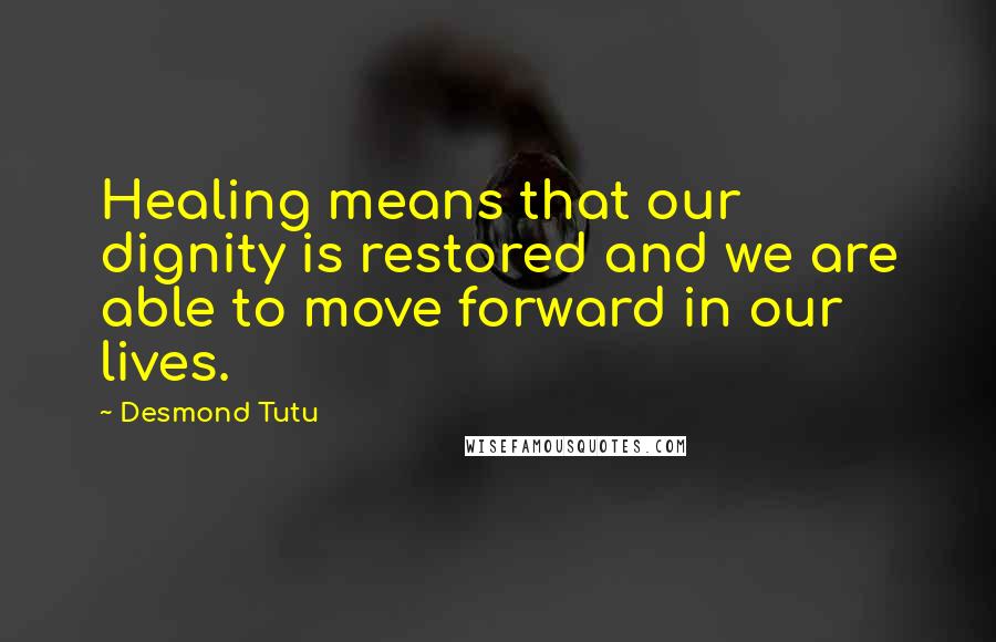 Desmond Tutu Quotes: Healing means that our dignity is restored and we are able to move forward in our lives.