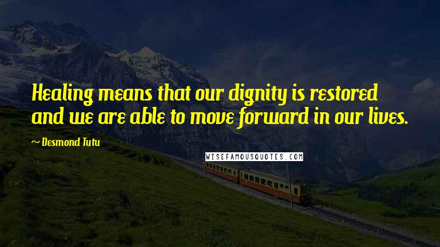 Desmond Tutu Quotes: Healing means that our dignity is restored and we are able to move forward in our lives.