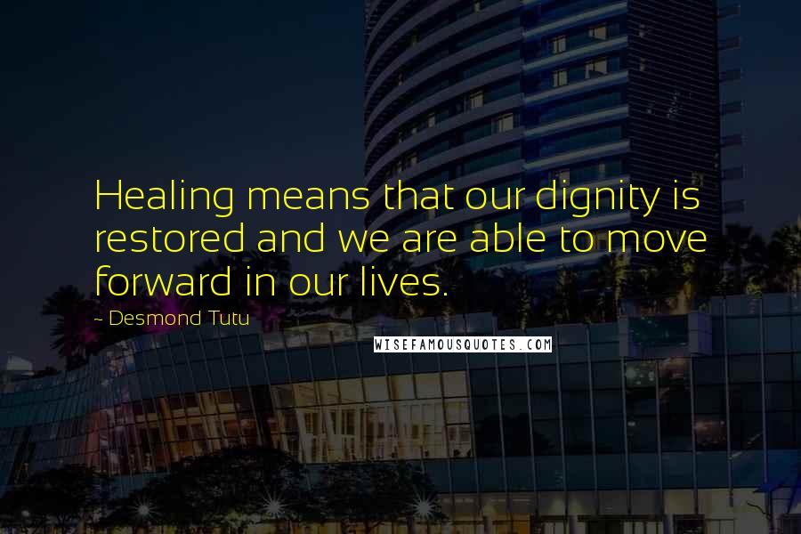 Desmond Tutu Quotes: Healing means that our dignity is restored and we are able to move forward in our lives.