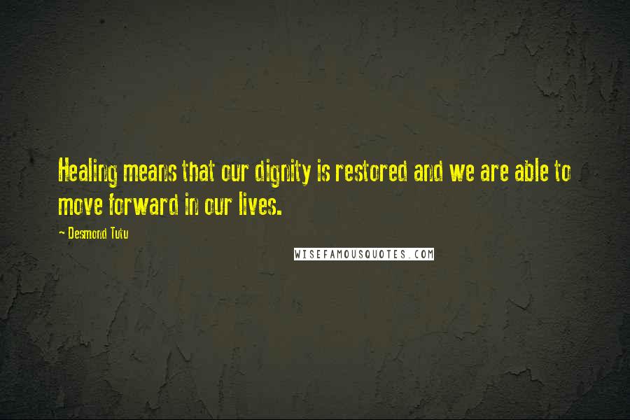 Desmond Tutu Quotes: Healing means that our dignity is restored and we are able to move forward in our lives.