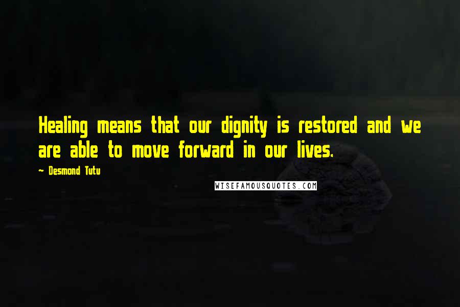 Desmond Tutu Quotes: Healing means that our dignity is restored and we are able to move forward in our lives.