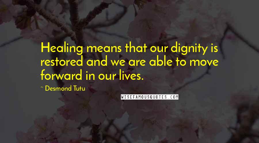 Desmond Tutu Quotes: Healing means that our dignity is restored and we are able to move forward in our lives.