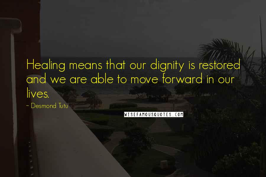 Desmond Tutu Quotes: Healing means that our dignity is restored and we are able to move forward in our lives.