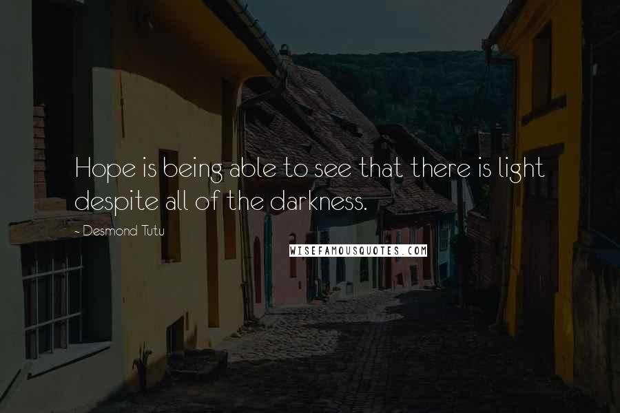 Desmond Tutu Quotes: Hope is being able to see that there is light despite all of the darkness.