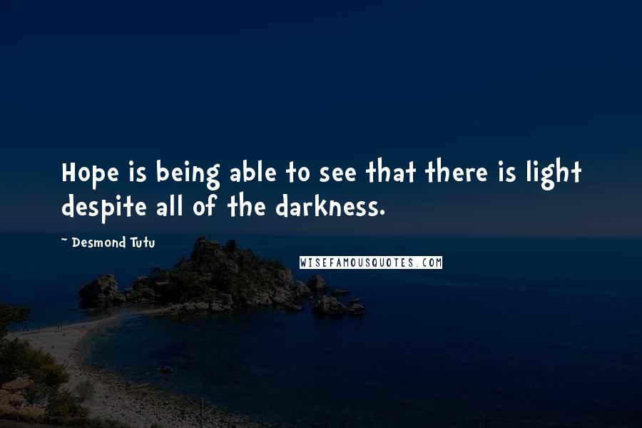 Desmond Tutu Quotes: Hope is being able to see that there is light despite all of the darkness.