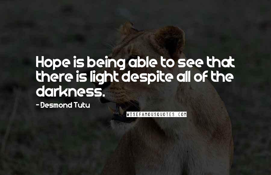 Desmond Tutu Quotes: Hope is being able to see that there is light despite all of the darkness.