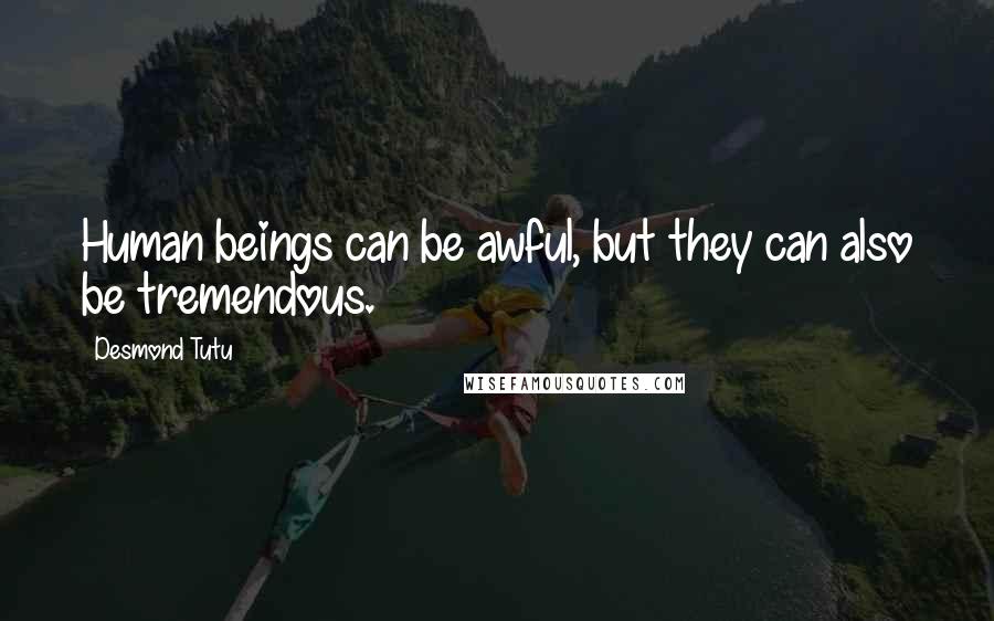 Desmond Tutu Quotes: Human beings can be awful, but they can also be tremendous.