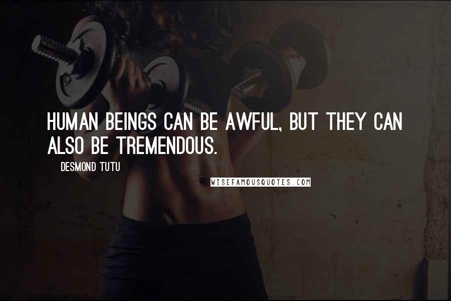 Desmond Tutu Quotes: Human beings can be awful, but they can also be tremendous.