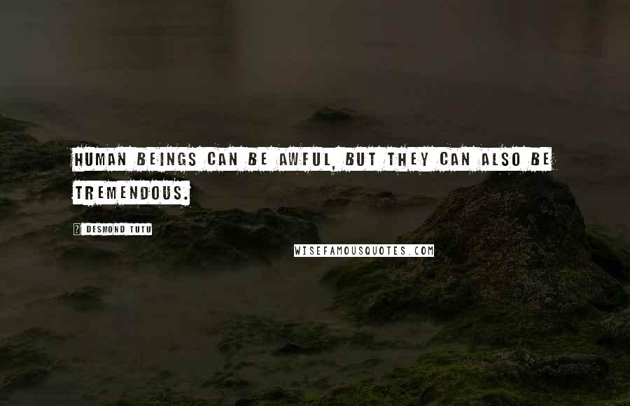 Desmond Tutu Quotes: Human beings can be awful, but they can also be tremendous.