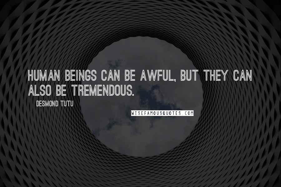 Desmond Tutu Quotes: Human beings can be awful, but they can also be tremendous.